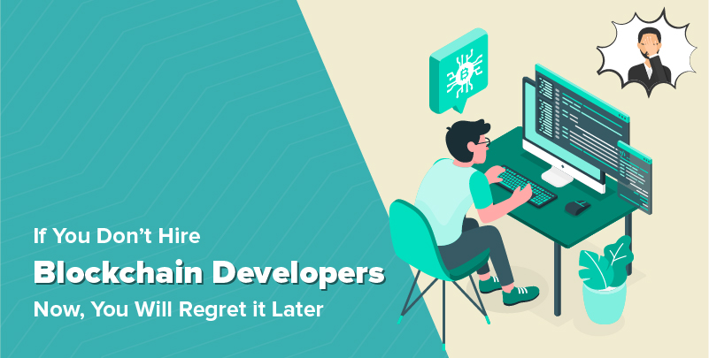 If You Don’t Hire Blockchain Developers Now, You Will Regret it Later