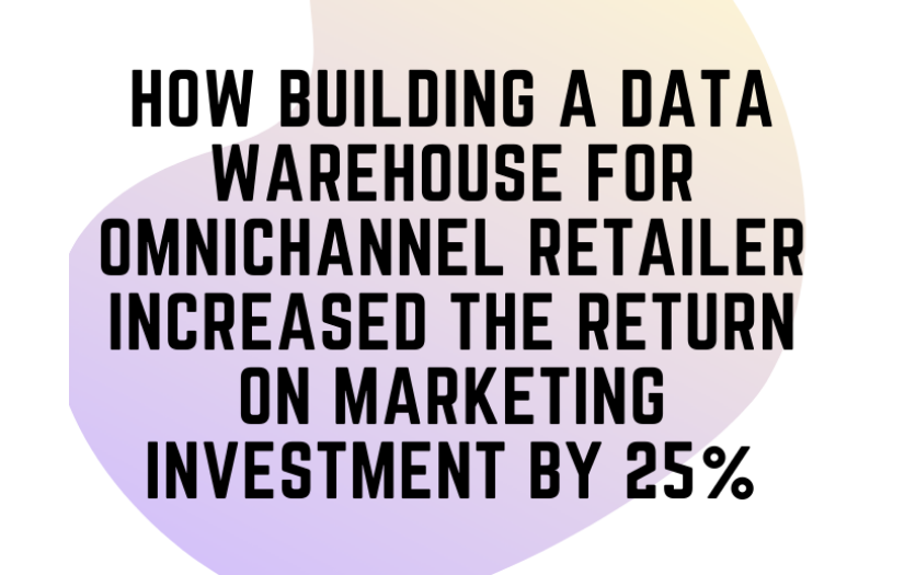 How Building A Data Warehouse For Omnichannel Retailer Increased The Return On Marketing Investment By 25% screenshot 1