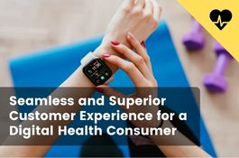 Seamless and Superior Customer Experience for a Digital Health Consumer