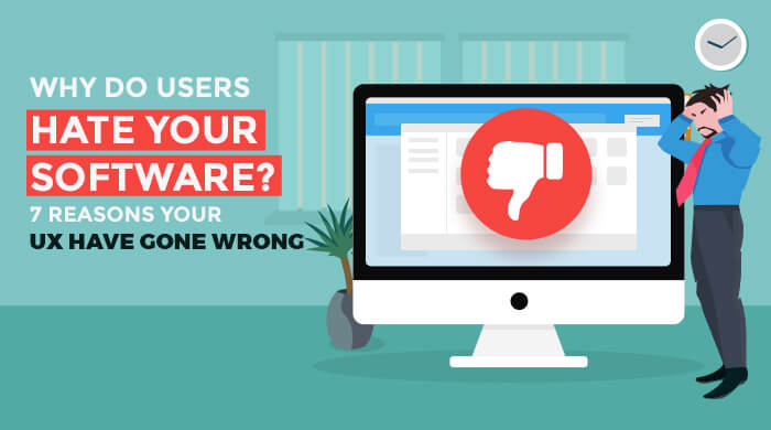 Why Do Users Hate Your Software? 7 Reasons Your UX Have Gone Wrong