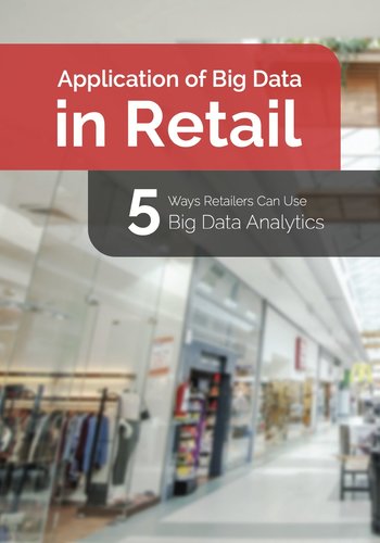 Application of Big Data in Retail: 5 Ways Retailers Can Use Big Data Analytics