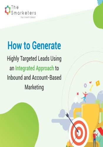 How to Generate Highly Targeted Leads Using an Integrated Approach to Inbound and Account-Based Marketing