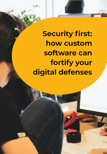 Security first: how custom software can fortify your digital defenses