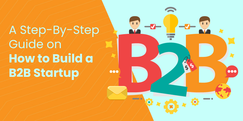 A Step-By-Step Guide on How to Build a B2B Startup