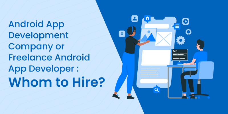 Android App Development Company or Freelance Android App Developer: Whom to Hire?