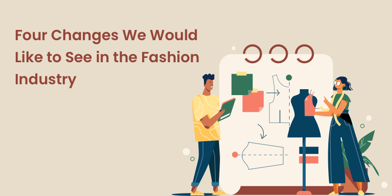 Four Changes We Would Like to See in the Fashion Industry