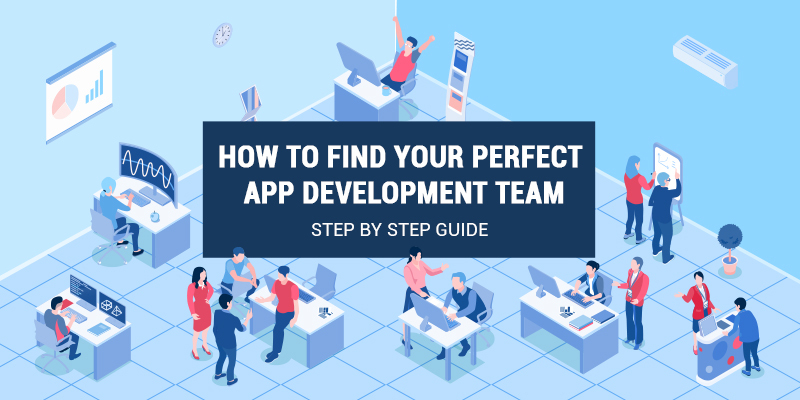 How to Find Your Perfect App Development Team – Step by Step Guide