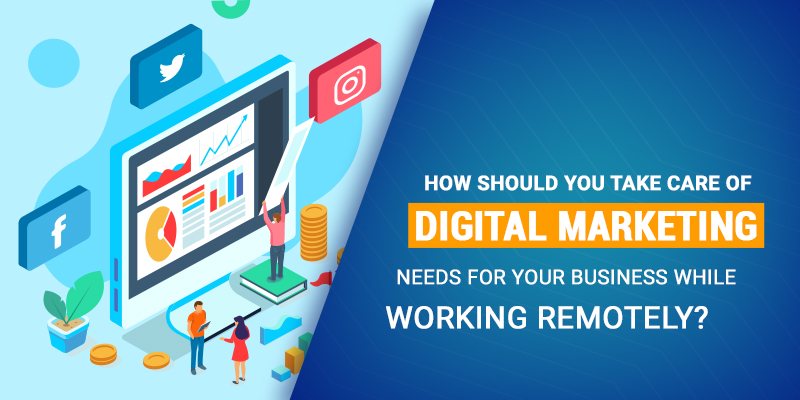 How should you take care of digital marketing needs for your business while working remotely?
