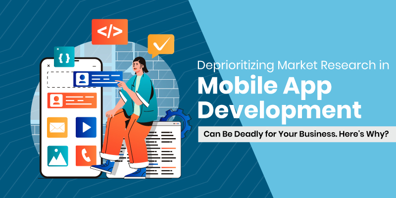Deprioritizing Market Research in Mobile App Development Can Be Deadly for Your Business. Here's Why?
