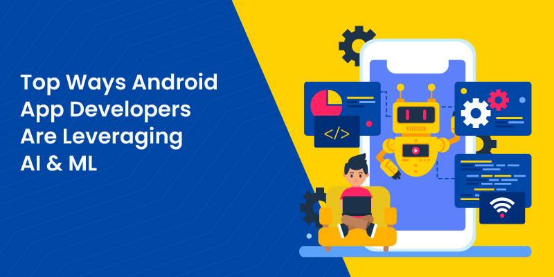 Top Ways Android App Developers Are Leveraging AI & ML