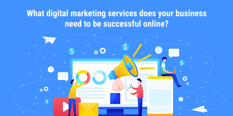 What digital marketing services does your business need to be successful online?