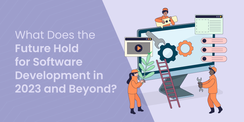 What Does the Future Hold for Software Development in 2023 and Beyond?