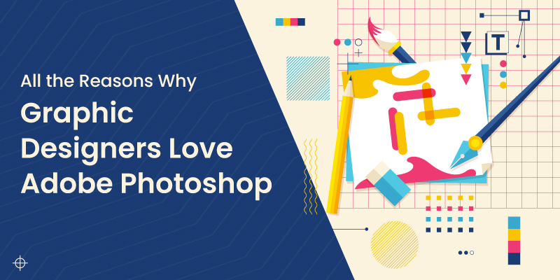 All the Reasons Why Graphic Designers Love Adobe Photoshop