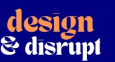 Design and Disrupt
