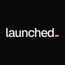 Launched